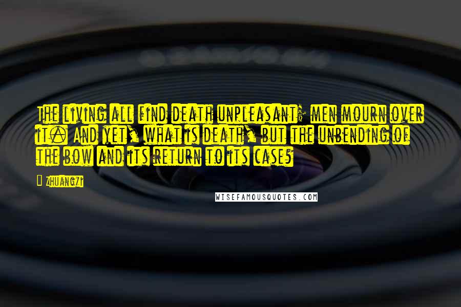 Zhuangzi quotes: The living all find death unpleasant; men mourn over it. And yet, what is death, but the unbending of the bow and its return to its case?