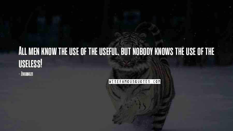 Zhuangzi quotes: All men know the use of the useful, but nobody knows the use of the useless!