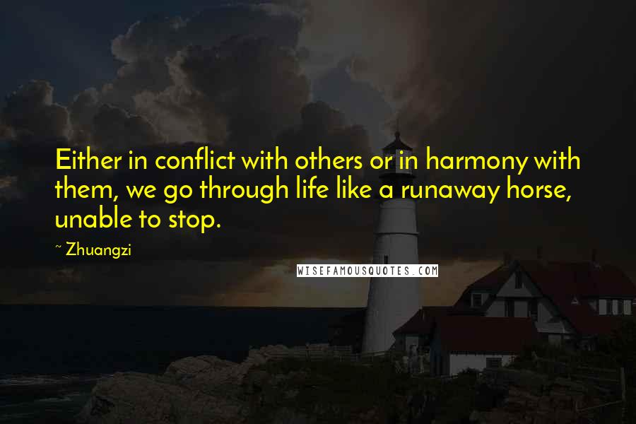 Zhuangzi quotes: Either in conflict with others or in harmony with them, we go through life like a runaway horse, unable to stop.