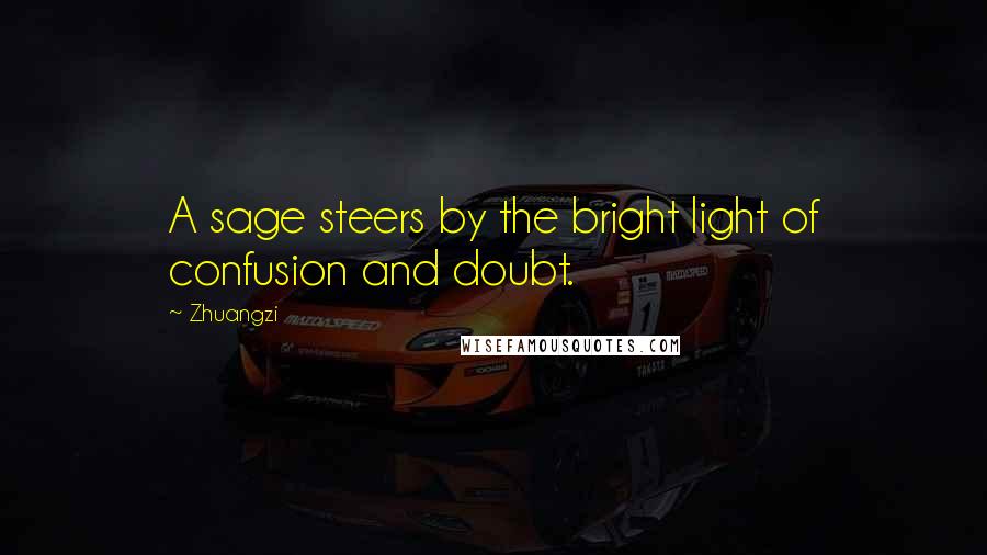 Zhuangzi quotes: A sage steers by the bright light of confusion and doubt.