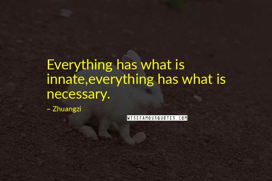 Zhuangzi quotes: Everything has what is innate,everything has what is necessary.