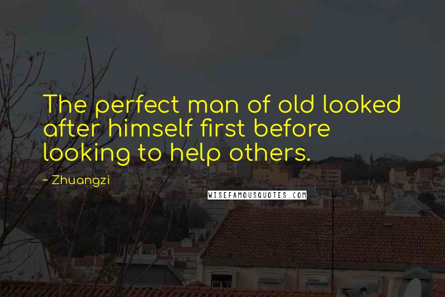 Zhuangzi quotes: The perfect man of old looked after himself first before looking to help others.