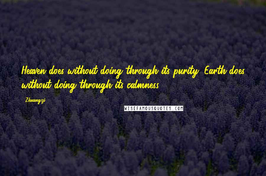 Zhuangzi quotes: Heaven does without doing through its purity, Earth does without doing through its calmness.