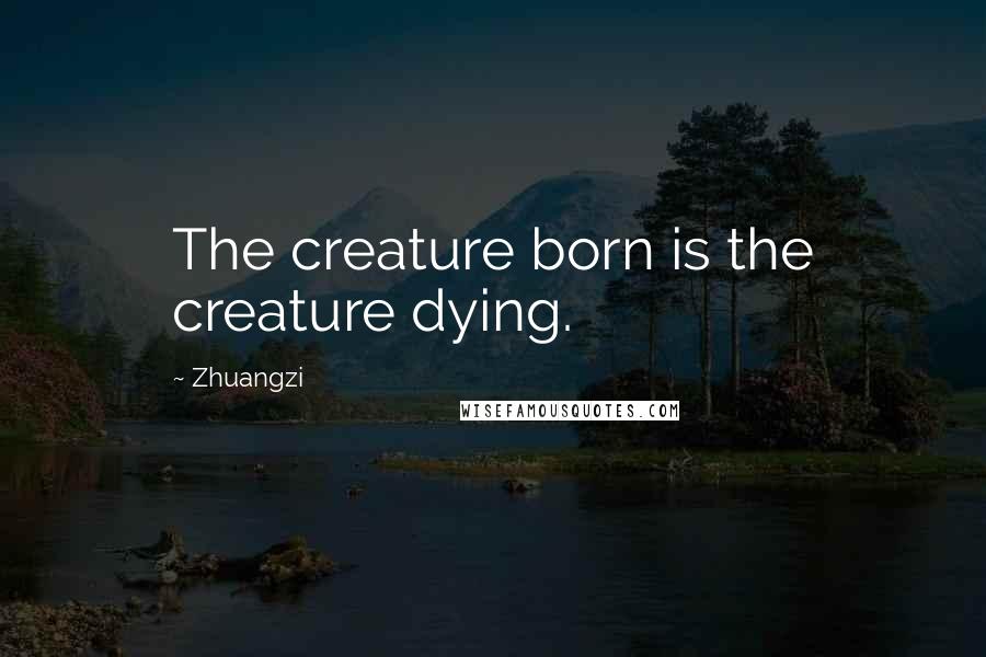 Zhuangzi quotes: The creature born is the creature dying.