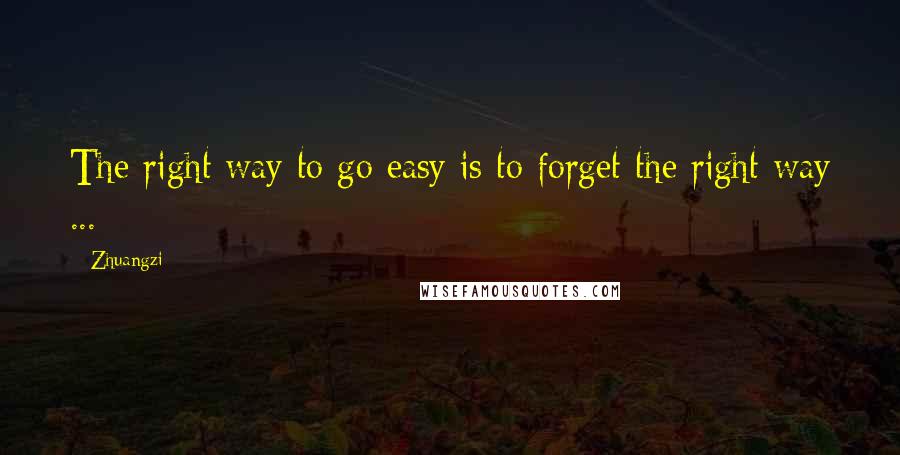 Zhuangzi quotes: The right way to go easy is to forget the right way ...