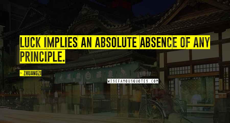 Zhuangzi quotes: Luck implies an absolute absence of any principle.