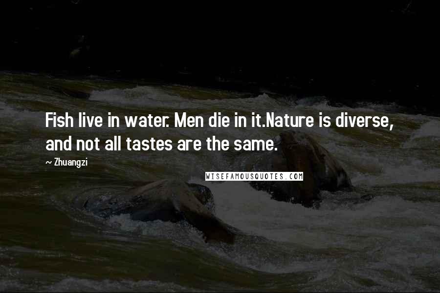 Zhuangzi quotes: Fish live in water. Men die in it.Nature is diverse, and not all tastes are the same.