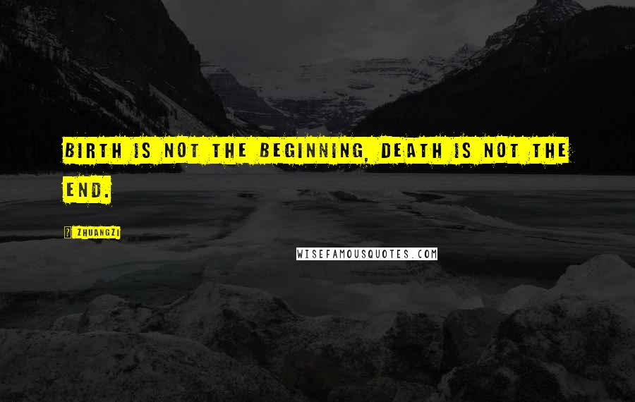Zhuangzi quotes: Birth is not the beginning, Death is not the end.