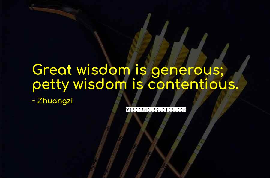 Zhuangzi quotes: Great wisdom is generous; petty wisdom is contentious.