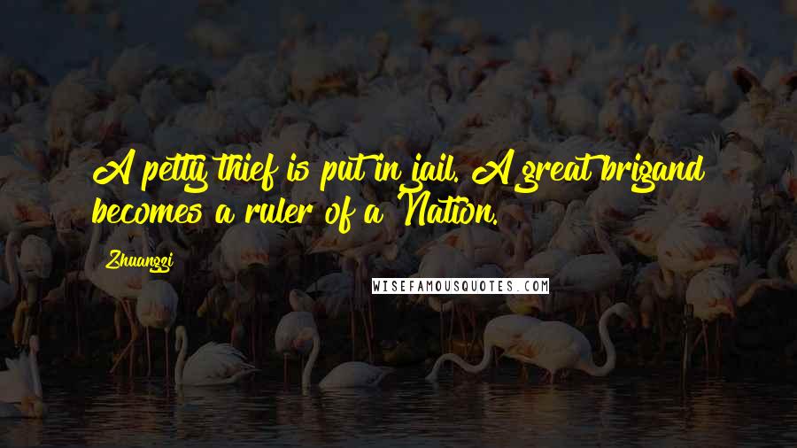 Zhuangzi quotes: A petty thief is put in jail. A great brigand becomes a ruler of a Nation.