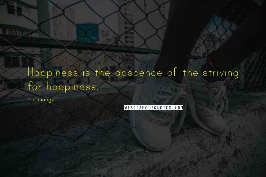 Zhuangzi quotes: Happiness is the abscence of the striving for happiness.