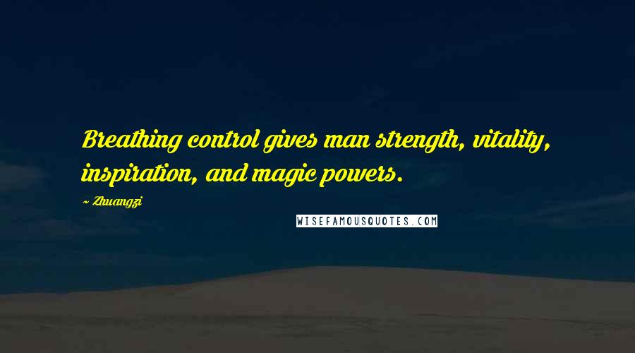 Zhuangzi quotes: Breathing control gives man strength, vitality, inspiration, and magic powers.