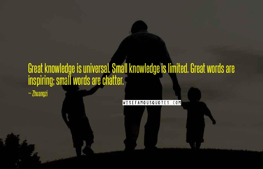 Zhuangzi quotes: Great knowledge is universal. Small knowledge is limited. Great words are inspiring; small words are chatter.