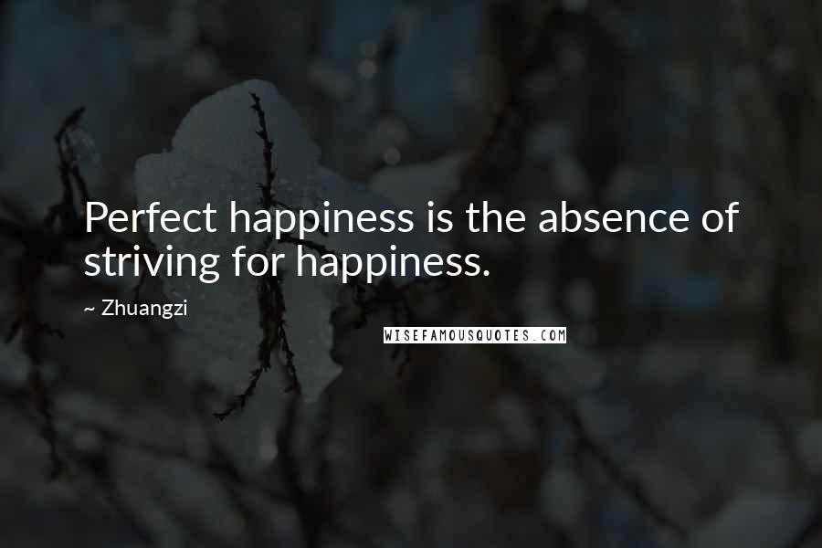 Zhuangzi quotes: Perfect happiness is the absence of striving for happiness.