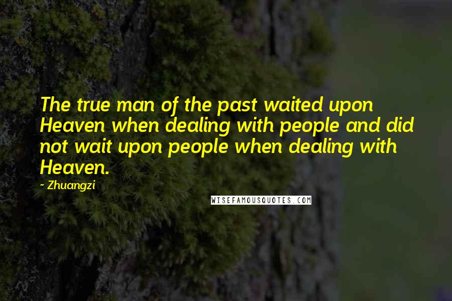 Zhuangzi quotes: The true man of the past waited upon Heaven when dealing with people and did not wait upon people when dealing with Heaven.