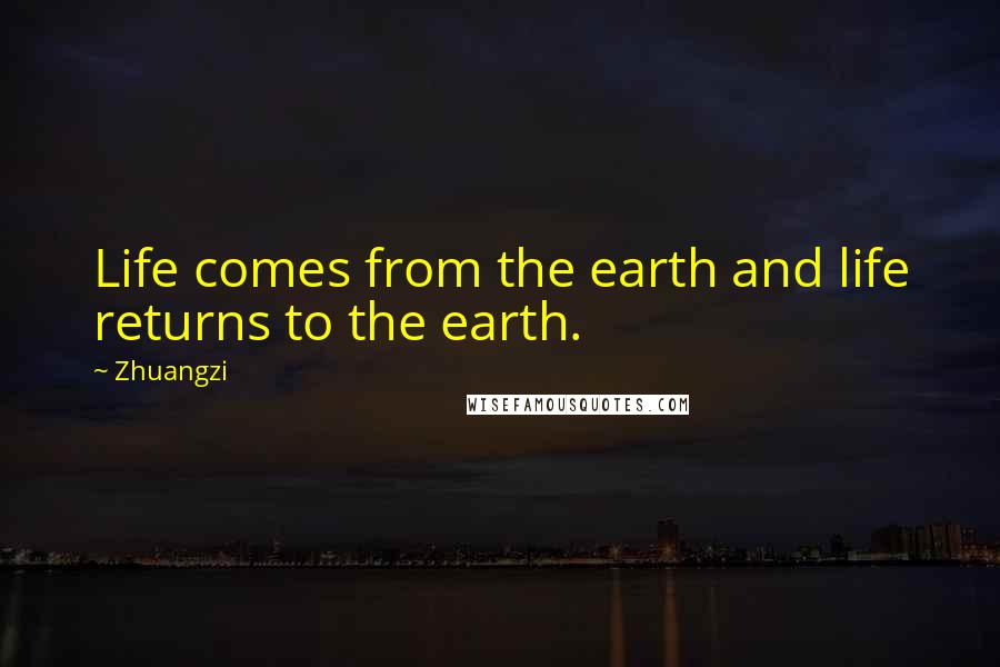 Zhuangzi quotes: Life comes from the earth and life returns to the earth.