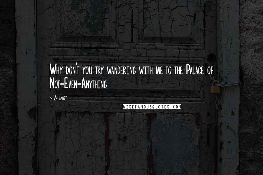 Zhuangzi quotes: Why don't you try wandering with me to the Palace of Not-Even-Anything