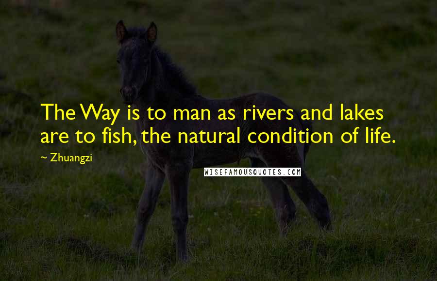 Zhuangzi quotes: The Way is to man as rivers and lakes are to fish, the natural condition of life.