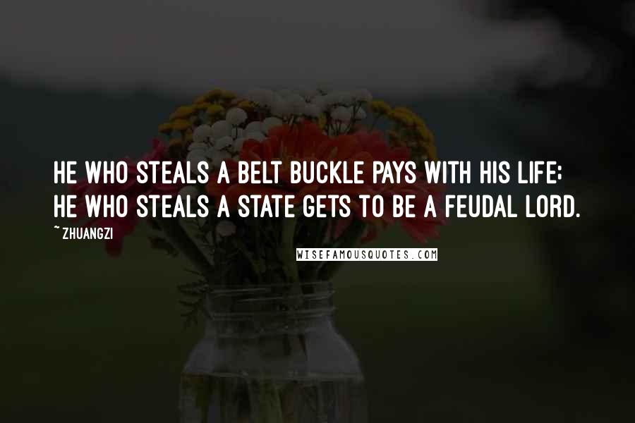 Zhuangzi quotes: He who steals a belt buckle pays with his life; he who steals a state gets to be a feudal lord.