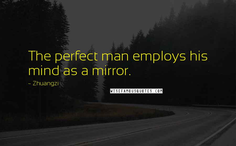 Zhuangzi quotes: The perfect man employs his mind as a mirror.