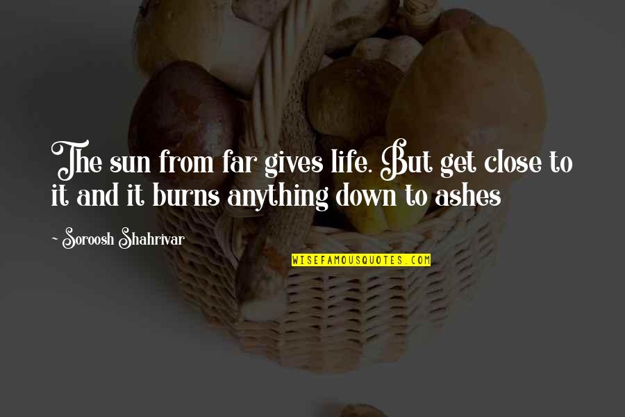 Zhukova Abramovich Quotes By Soroosh Shahrivar: The sun from far gives life. But get