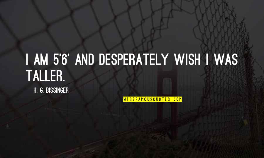 Zhuocaizi Quotes By H. G. Bissinger: I am 5'6' and desperately wish I was