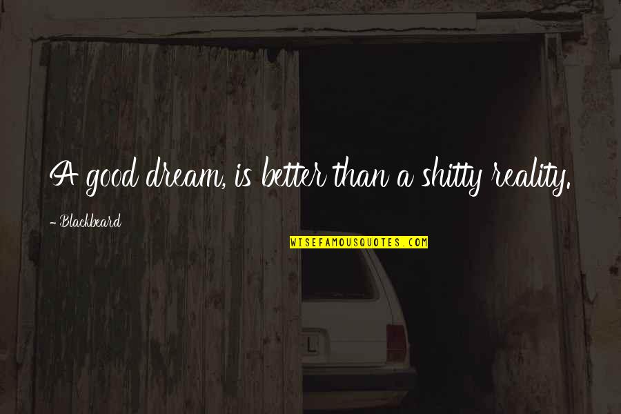 Zhuravel Jonathan Quotes By Blackbeard: A good dream, is better than a shitty Zhuravel Jonathan Quotes By Blackbeard: A good dream, is better than a shitty