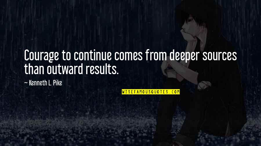 Zi Nci Ri Kirma Quotes By Kenneth L. Pike: Courage to continue comes from deeper sources than Zi Nci Ri Kirma Quotes By Kenneth L. Pike: Courage to continue comes from deeper sources than