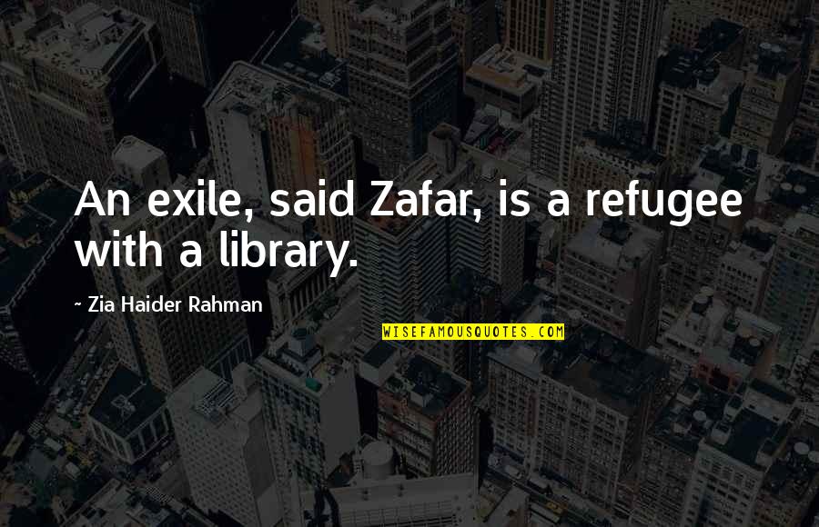 Zia Haider Rahman Quotes By Zia Haider Rahman: An exile, said Zafar, is a refugee with