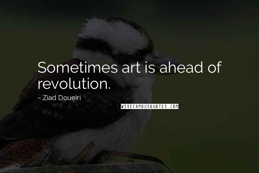 Ziad Doueiri quotes: Sometimes art is ahead of revolution.
