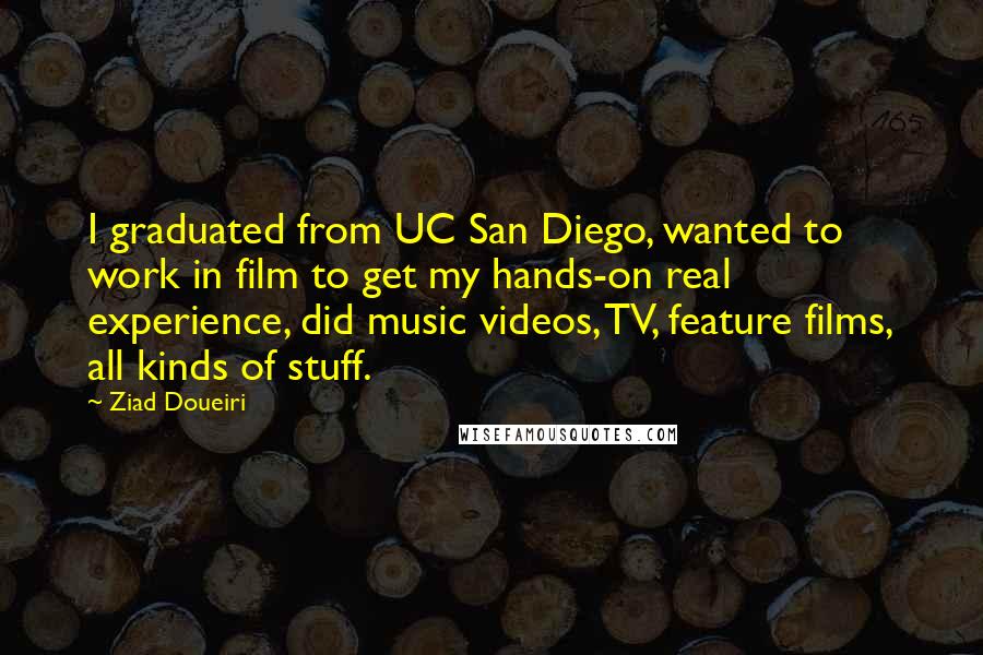 Ziad Doueiri quotes: I graduated from UC San Diego, wanted to work in film to get my hands-on real experience, did music videos, TV, feature films, all kinds of stuff.