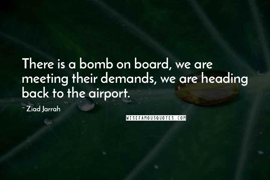 Ziad Jarrah quotes: There is a bomb on board, we are meeting their demands, we are heading back to the airport.