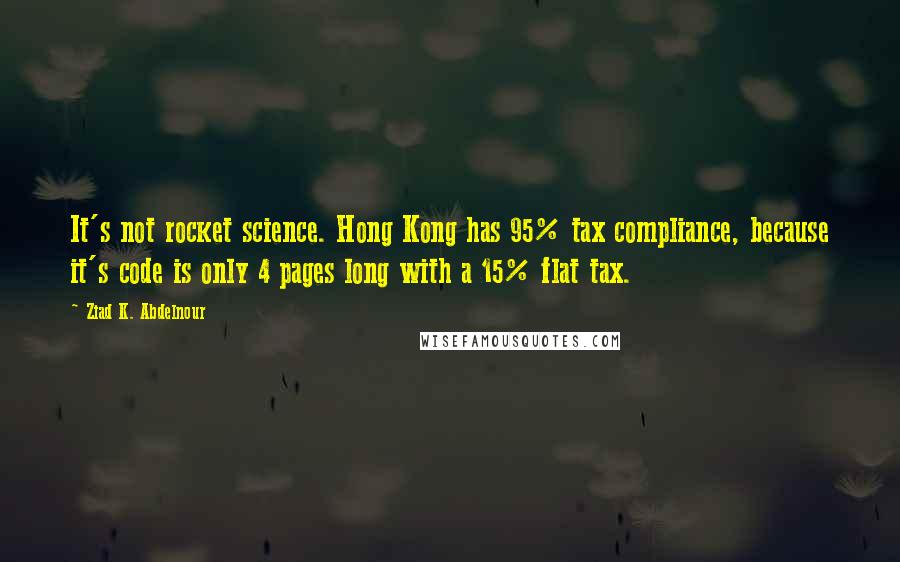 Ziad K. Abdelnour quotes: It's not rocket science. Hong Kong has 95% tax compliance, because it's code is only 4 pages long with a 15% flat tax.