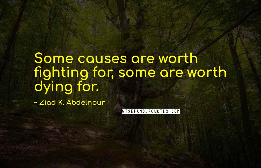 Ziad K. Abdelnour quotes: Some causes are worth fighting for, some are worth dying for.