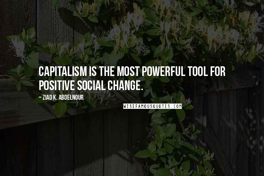 Ziad K. Abdelnour quotes: Capitalism is the most powerful tool for positive social change.
