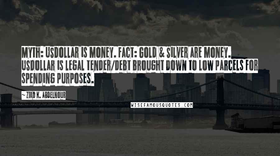 Ziad K. Abdelnour quotes: Myth: USDollar is money. Fact: Gold & Silver are money. USDollar is legal tender/debt brought down to low parcels for spending purposes.