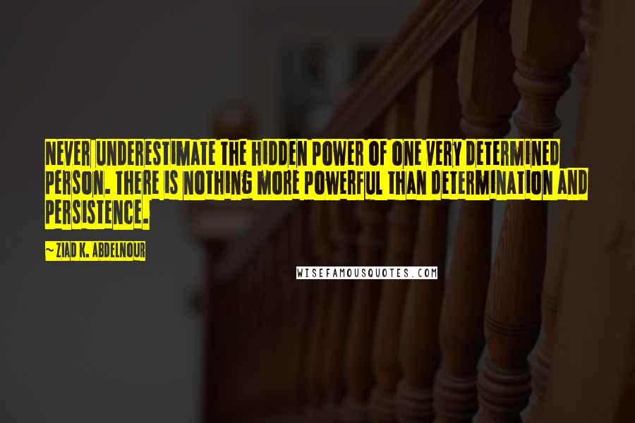 Ziad K. Abdelnour quotes: Never underestimate the hidden power of one very determined person. There is nothing more powerful than determination and persistence.