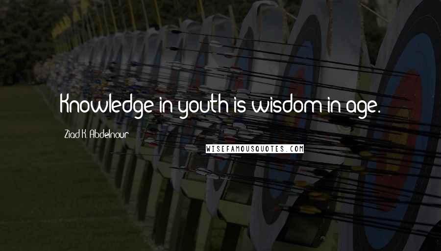 Ziad K. Abdelnour quotes: Knowledge in youth is wisdom in age.
