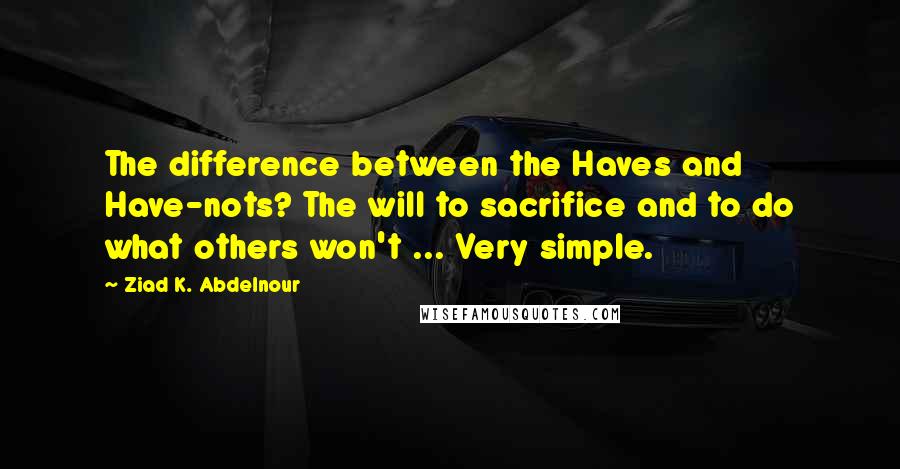 Ziad K. Abdelnour quotes: The difference between the Haves and Have-nots? The will to sacrifice and to do what others won't ... Very simple.