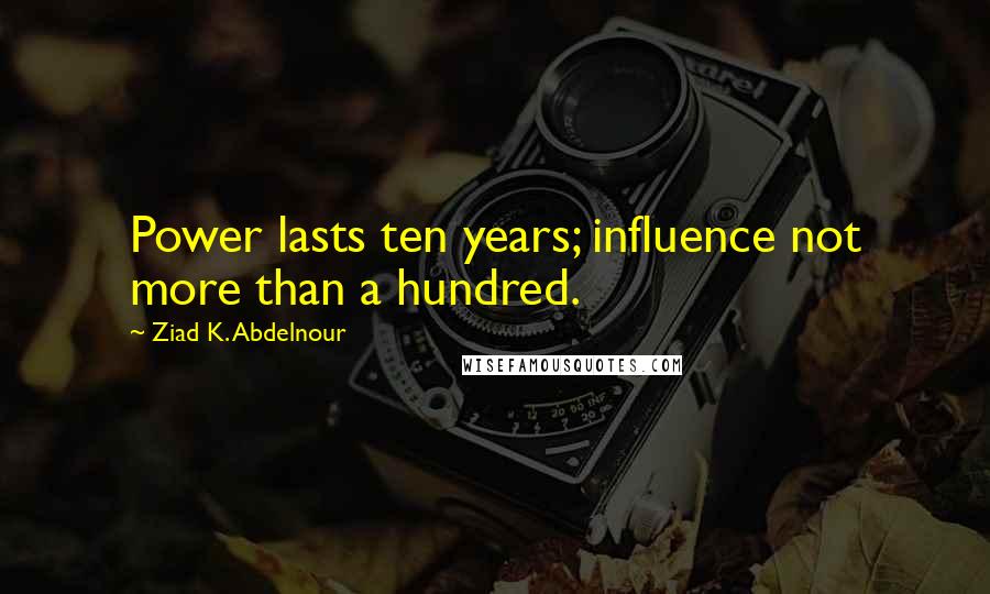 Ziad K. Abdelnour quotes: Power lasts ten years; influence not more than a hundred.