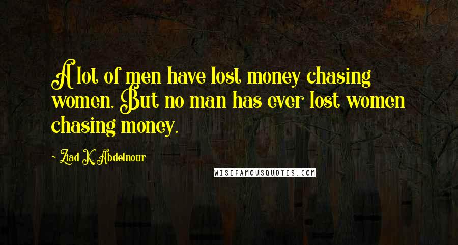 Ziad K. Abdelnour quotes: A lot of men have lost money chasing women. But no man has ever lost women chasing money.