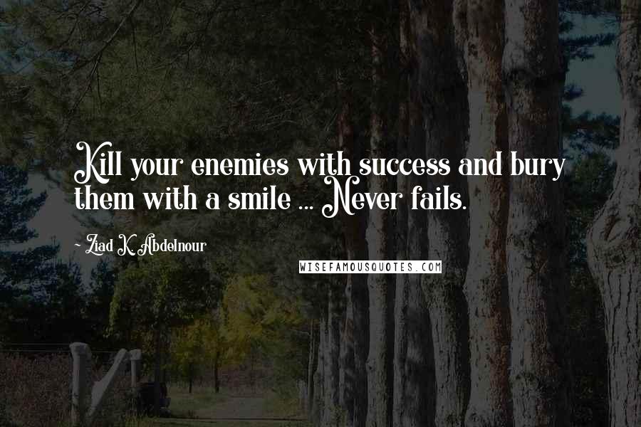 Ziad K. Abdelnour quotes: Kill your enemies with success and bury them with a smile ... Never fails.