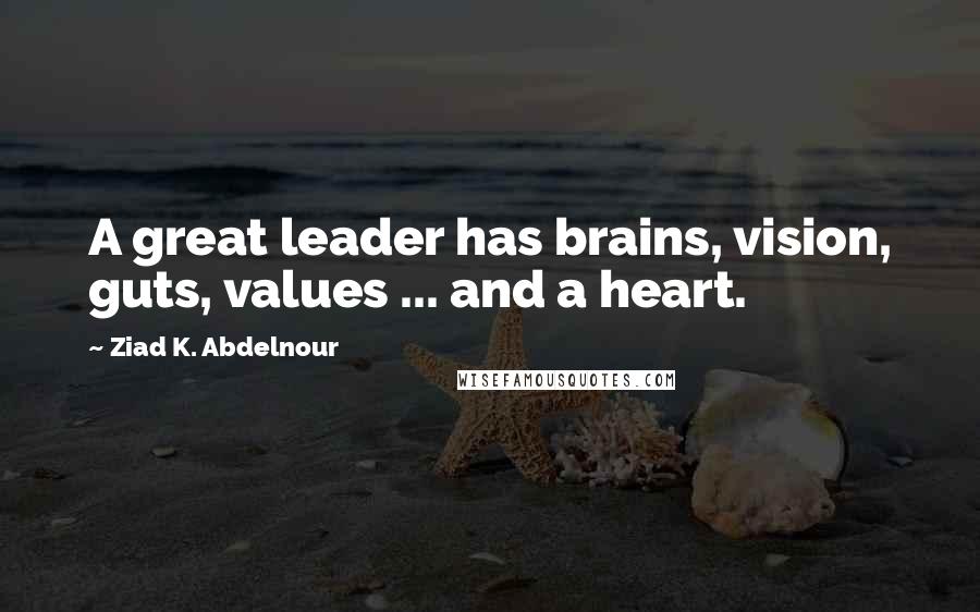 Ziad K. Abdelnour quotes: A great leader has brains, vision, guts, values ... and a heart.
