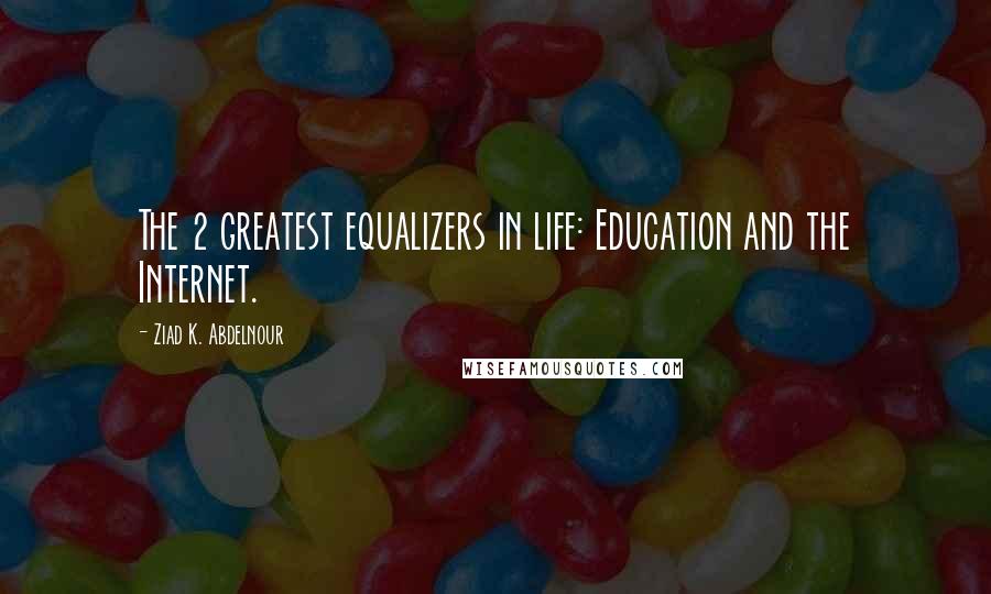 Ziad K. Abdelnour quotes: The 2 greatest equalizers in life: Education and the Internet.
