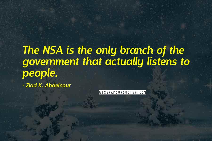 Ziad K. Abdelnour quotes: The NSA is the only branch of the government that actually listens to people.