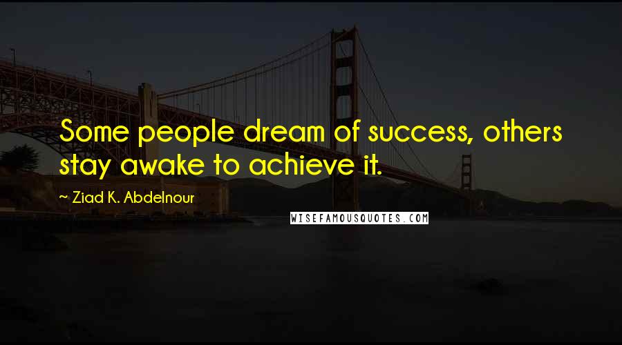 Ziad K. Abdelnour quotes: Some people dream of success, others stay awake to achieve it.