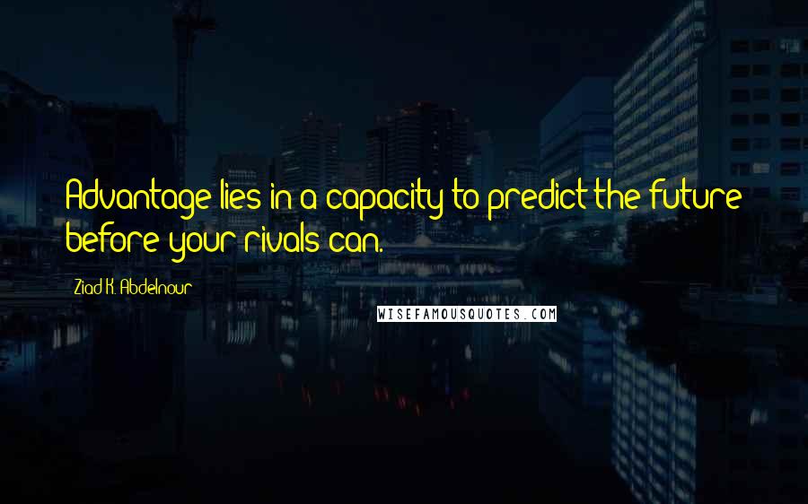 Ziad K. Abdelnour quotes: Advantage lies in a capacity to predict the future before your rivals can.