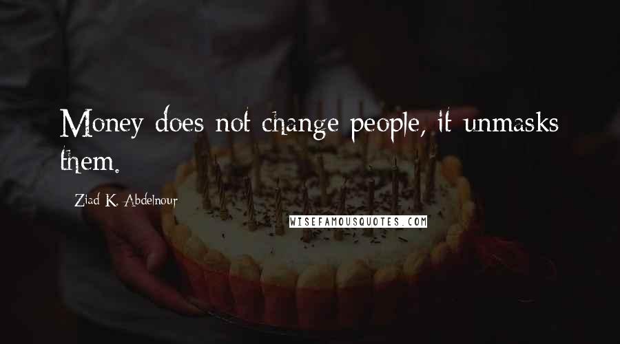 Ziad K. Abdelnour quotes: Money does not change people, it unmasks them.