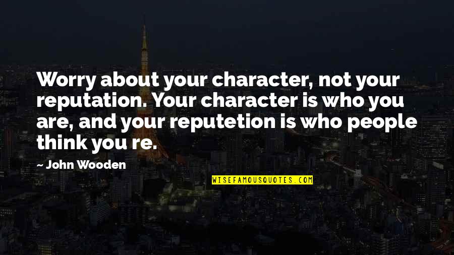 Ziad L Rehbene Quotes By John Wooden: Worry about your character, not your reputation. Your