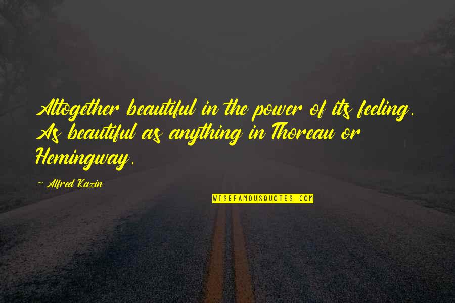 Ziam Quotes By Alfred Kazin: Altogether beautiful in the power of its feeling.